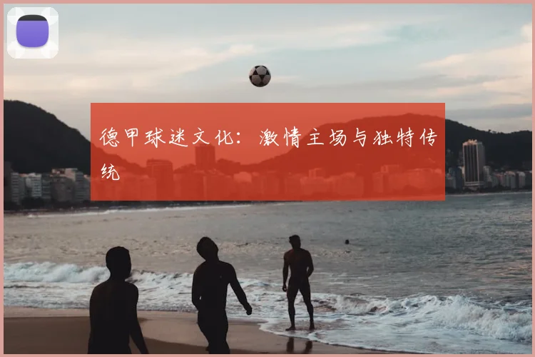 德甲球迷文化：激情主场与独特传统
