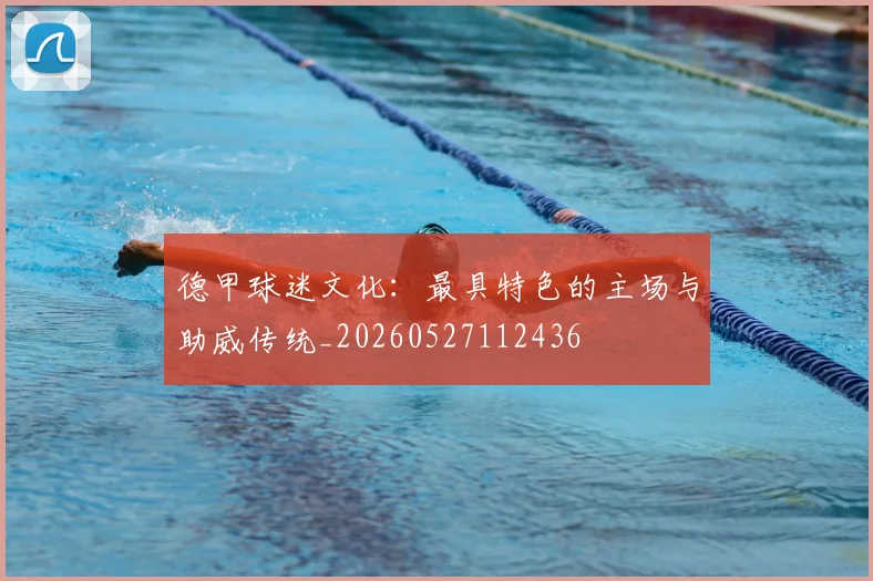 德甲球迷文化:最具特色的主场与助威传统_20260527112436