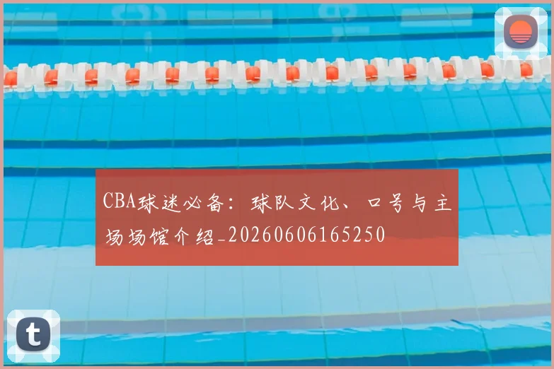 CBA球迷必备：球队文化、口号与主场场馆介绍_20260606165250