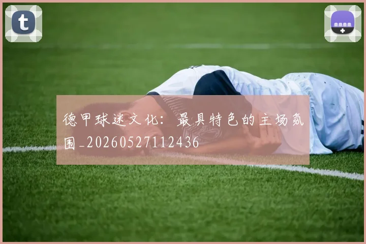 德甲球迷文化：最具特色的主场氛围_20260527112436