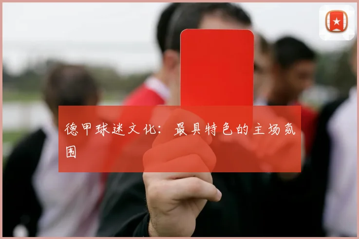 德甲球迷文化：最具特色的主场氛围
