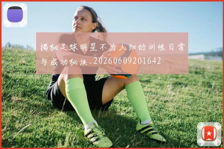揭秘足球明星不为人知的训练日常与成功秘诀_20260609201642
