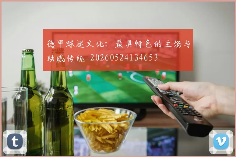 德甲球迷文化：最具特色的主场与助威传统_20260524134653