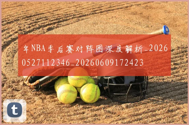 年NBA季后赛对阵图深度解析_20260527112346_20260609172423