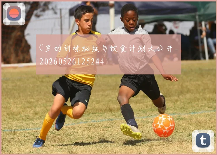 C罗的训练秘诀与饮食计划大公开_20260526125244