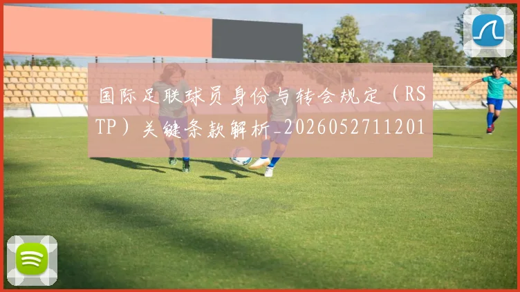 国际足联球员身份与转会规定（RSTP）关键条款解析_20260527112012