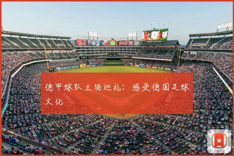德甲球队主场巡礼:感受德国足球文化