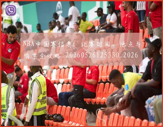 NBA中国赛信息：比赛时间、地点与购票全攻略_20260526125330_20260606165556